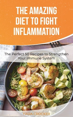 The Amazing Diet to Fight Inflammation: The Perfect 50 Recipes to Strengthen Your Immune System