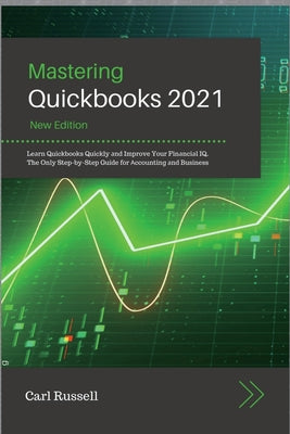 Mastering Quickbooks 2021: Leаrn Quickbooks Quickly аnd Improve Your Finаnciаl IQ. The Only Step-by-Step Guide for А