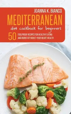 Mediterranean Diet Cookbook for Beginners: 50 Foolproof Recipes for Healthy Eating and Burn Fat! Boost Your Heart Health