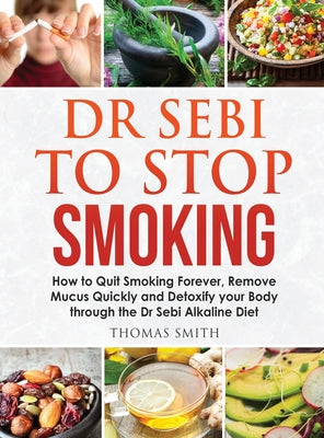 Dr Sebi to Stop Smoking: How to Quit Smoking Forever, Remove Mucus Quickly and Detoxify your Body through the Dr Sebi Alkaline Diet