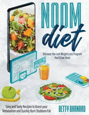 Noom Diet: Discover the Last Weight Loss Program You'll Ever Need - Easy and Tasty Recipes to Boost your Metabolism and Quickly B