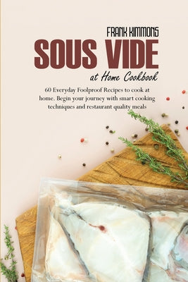 Sous Vide at Home Cookbook: 60 Everyday Foolproof Recipes to cook at home. Begin your journey with smart cooking techniques and restaurant quality