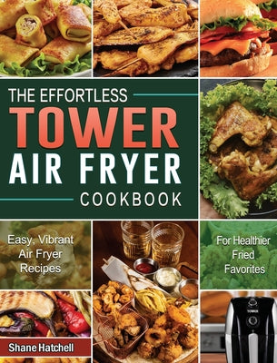 The Effortless Tower Air Fryer Cookbook: Easy, Vibrant Air Fryer Recipes for Healthier Fried Favorites