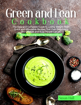 Green and Lean Cookbook: The Easy and Complete Guide to Losing Weight with Quick and Affordable Recipes That Even Beginners on a Budget and Bus