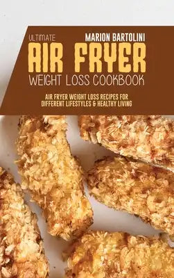 Ultimate Air Fryer Weight Loss Cookbook: Air Fryer Weight Loss Recipes for Different Lifestyles & Healthy Living
