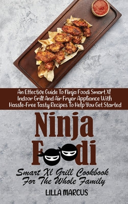 Ninja Foodi Smart Xl Grill Cookbook For The Whole Family: An Effective Guide To Ninja Foodi Smart Xl Indoor Grill And Air Fryer Appliance With Hassle-