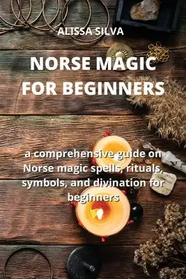 Norse Magic for Beginners: a comprehensive guide on Norse magic spells, rituals, symbols, and divination for beginners