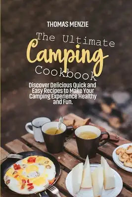 The Ultimate Camping Cookbook: Discover Delicious Quick and Easy Recipes to Make Your Camping Experience Healthy and Fun.