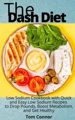 The Dash Diet: Low Sodium Cookbook with Quick and Easy Low Sodium Recipes to Drop Pounds, Boost Metabolism, and Get Healthy