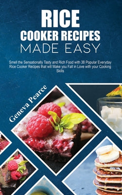 Rice Cooker Recipes Made Easy: Smell the Sensationally Tasty and Rich Food with 38 Popular Everyday Rice Cooker Recipes that will Make you Fall in Lo