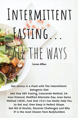 Intermittent Fasting... All the Ways: Get Skinny in a Flash with The Intermittent- Ketogenic Diet See How DRY Fasting, Crescendo Method, 24- Hour Prot
