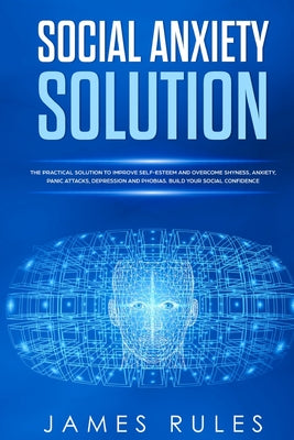 Social Anxiety Solution: The Practical Solution to Improve Self-Esteem and Overcome Shyness, Anxiety, Panic Attacks, Depression and Phobias. Bu