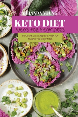 Keto Diet Ideas For Beginners: 50 Simple Low Carb and High Fat Recipes For Beginners