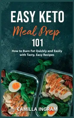 Easy Keto Meal Prep 101: How to Burn Fat Quickly and Easily with Tasty, Easy Recipes