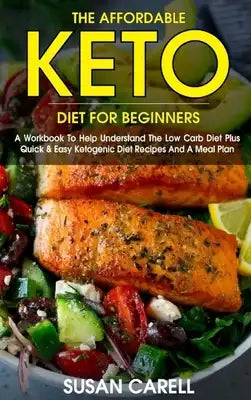 The Affordable Keto Diet For Beginners: A Workbook To Help Understand The Low Carb Diet Plus Quick & Easy Ketogenic Diet Recipes And A Meal Plan.
