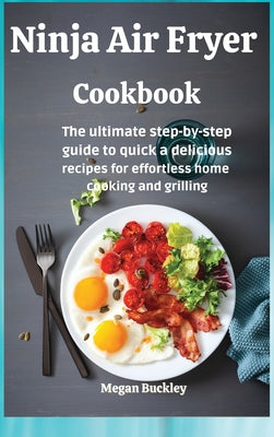 Ninja Air Fryer Cookbook: The ultimate step-by-step guide to quick and delicious recipes for effortless home cooking and grilling