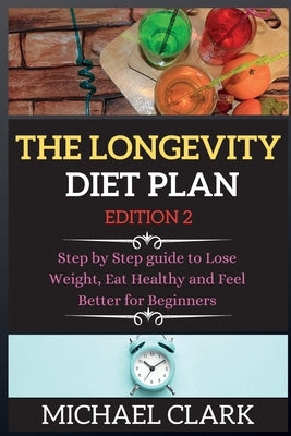 THE LONGEVITY DIET PLAN edition 2: Step by Step guide to Lose Weight, Eat Healthy and Feel Better for Beginners