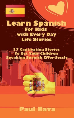 Learn Spanish For Kids with Every Day Life Stories: 27 Captivating Stories To Get Your Children Speaking Spanish Effortlessly