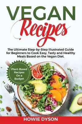Vegan Recipes: The Ultimate Step-by-Step Illustrated Guide for Beginners to Cook Easy, Tasty and Healthy Meals Based on the Vegan Die