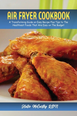 Air Fryer Cookbook: A Transforming Guide on Easy Recipe Plus Tips to The Healthiest Foods That Are Easy on The Budget