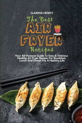 The Best Air Fryer Recipes: Your All-Purpose Guide To Easy & Delicious Healthy Air Fryer Recipes For Breakfast, Lunch And Dinner For A Healthy Lif