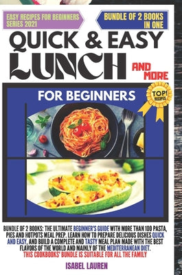 Quick and Easy Lunch and More for Beginners: Bundle of 2 Books: The Ultimate Beginner's Guide with More Than 100 Pasta, Pies And Hotpots Meal Prep. Le