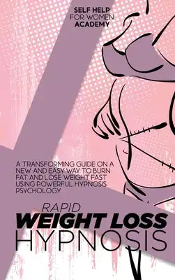 Rapid Weight Loss Hypnosis: A Transforming Guide On A New And Easy Way To Burn Fat And Lose Weight Fast Using Powerful Hypnosis Psychology