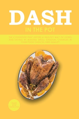 Dash in the Pot: The Cookbook That Offers a Healthy Way of Living and Eating by Making Small Gradual Changes in Your Food Choices and Q