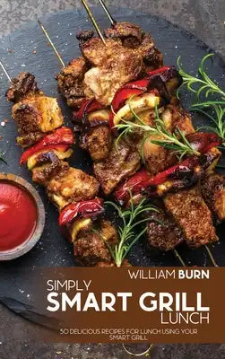 Simply Smart Grill Lunch: 50 Delicious Recipes for Lunch using your Smart Grill