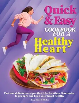 Quick and Easy Cookbook for a Healthy Heart: Fast and Delicious Recipes that Take Less Than 30 Minutes to Prepare and Keep Your Heart Healthy