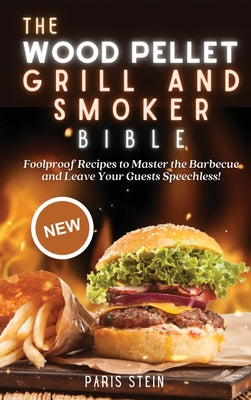 The Wood Pellet Grill and Smoker Bible: Foolproof Recipes to Master the Barbecue and Leave Your Guests Speechless!