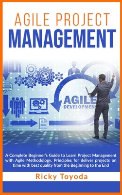 Agile Project Management: A Complete Beginner's Guide to Learn Project Management with Agile Methodology. Principles for Deliver Projects on Tim