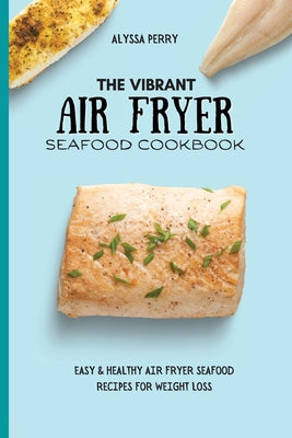 The Vibrant Air Fryer Seafood Cookbook: Easy & Healthy Air Fryer Seafood Recipes For Weight Loss