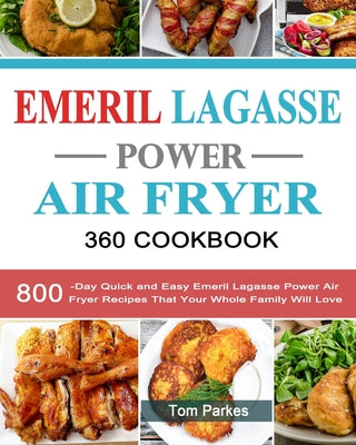 Emeril Lagasse Power Air Fryer 360 Cookbook: 800-Day Quick and Easy Emeril Lagasse Power Air Fryer Recipes That Your Whole Family Will Love