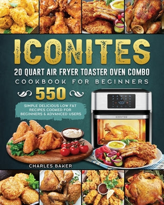 Iconites 20 Quart Airfryer Toaster Oven Combo Cookbook for Beginners: 550 Simple Delicious Low Fat Recipes Cooked for Beginners & Advanced Users
