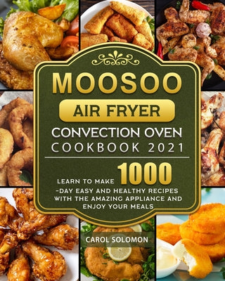 MOOSOO Air Fryer Convection Oven Cookbook 2021: Learn to make 1000-Day Easy and Healthy Recipes with the amazing Appliance and Enjoy your meals