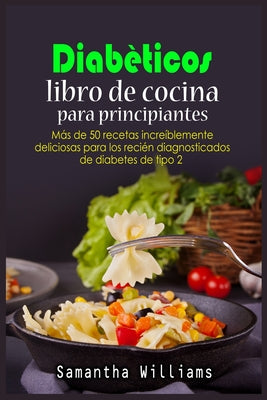 Diabéticos Libro de cocina Para principiantes: Más de 50 recetas increíblemente deliciosas para los recién diagnosticados de diabetes de tipo 2
