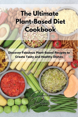 The Ultimate Plant-Based Diet Cookbook: Discover Fabulous Plant-Based Recipes to Create Tasty and Healthy Dishes