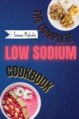 The Complete Low Sodium Cookbook: Lose the Salt but not the Flavor: Quickly and Low Budget Recipes for Boost Your Health Helping You Managing Your Kid
