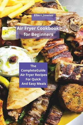 Air Fryer Cookbook for Beginners: The Complete Guide Air Fryer Recipes For Quick And Easy Meals