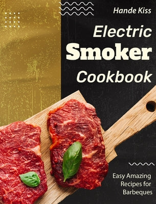 Electric Smoker Cookbook: Easy Amazing Recipes for Barbeques