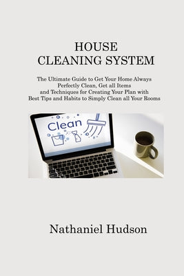 House Cleaning System: The Ultimate Guide to Get Your Home Always Perfectly Clean, Get all Items and Techniques for Creating Your Plan with B
