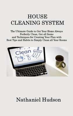 House Cleaning System: The Ultimate Guide to Get Your Home Always Perfectly Clean, Get all Items and Techniques for Creating Your Plan with B