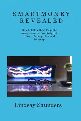 Smart Money Revealed: How to follow them for profit using the order flow footprint chart, volume profile, and heatmap