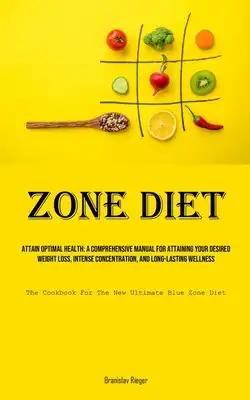 Zone Diet: Attain Optimal Health: A Comprehensive Manual For Attaining Your Desired Weight Loss, Intense Concentration, And Long-lasting Wellness (The
