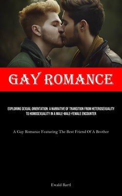 Gay Romance: Exploring Sexual Orientation: A Narrative Of Transition From Heterosexuality To Homosexuality In A Male-male-female En