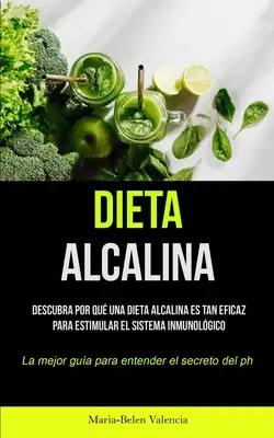Dieta Alcalina: Descubra por qué una dieta alcalina es tan eficaz para estimular el sistema inmunológico (La mejor guía para entender el secreto del P