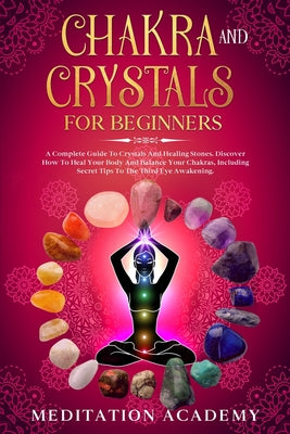 Chakra And Crystals For Beginners: A Complete Guide To Crystals And Healing Stones. Discover How To Heal Your Body And Balance Your Chakras, Including