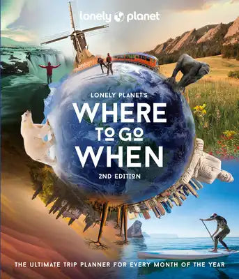 Lonely Planet's Where to Go When: The Ultimate Month-By-Month Travel Planner with 300+ Destinations