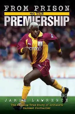 From Prison to the Premiership: The Amazing True Story of Britain's Hardest Footballer